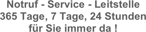 Notruf - Service - Leitstelle
365 Tage, 7 Tage, 24 Stunden
für Sie immer da !